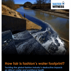 WATER WITNESS Photo of blue coloured runoff entering river Text: How fair is fashion’s water footprint? Tackling the global fashion industry’s destructive impacts on Africa’s water and workforce health
